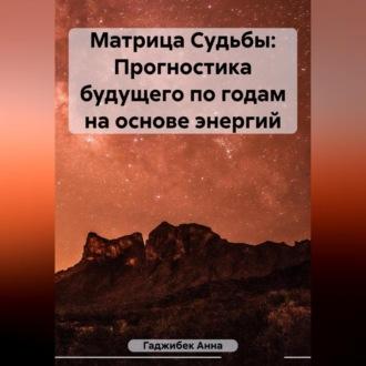 Матрица Судьбы: Прогностика будущего по годам на основе энергий - Анна Гаджибек