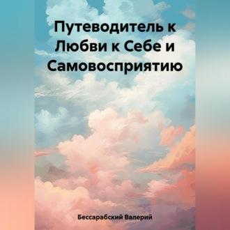 Путеводитель к Любви к Себе и Самовосприятию - Валерий Бессарабский
