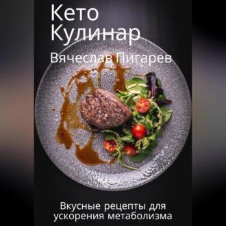 Кето Кулинар: Вкусные рецепты для ускорения метаболизма - Вячеслав Пигарев