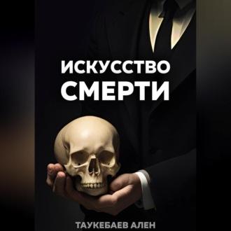 Искусство смерти, аудиокнига Альна Таукебаева. ISDN69604393
