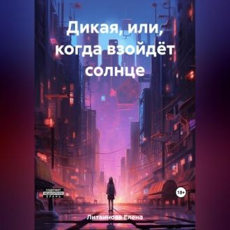 Дикая, или Когда взойдёт солнце, książka audio Елены Литвиновой. ISDN69605023