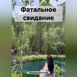 Фатальное свидание, audiobook Евгения Михайловича Казьмина. ISDN69605398