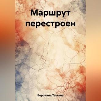 Маршрут перестроен - Татьяна Воронина