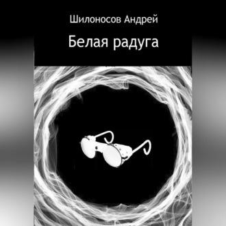 Белая радуга - Андрей Шилоносов
