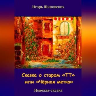 Сказка о старом «ТТ» или «Чёрная метка», аудиокнига Игоря Дасиевича Шиповских. ISDN69605776