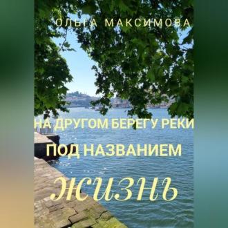 На другом берегу реки под названием жизнь, аудиокнига Ольги Максимовой. ISDN69605881