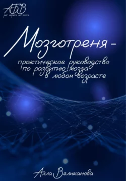 Мозготреня. Практическое руководство по развитию мозга в любом возрасте - Алла Великанова