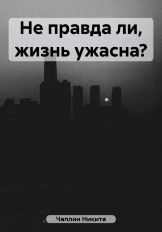 Не правда ли, жизнь ужасна? - Никита Чаплин