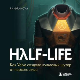 Half-Life. Как Valve создала культовый шутер от первого лица, аудиокнига Яна Франсуа. ISDN69606466