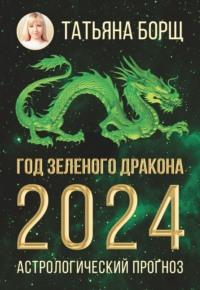 Год Зеленого Дракона: астрологический прогноз на 2024, książka audio Татьяны Борщ. ISDN69606967