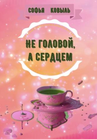 Не головой, а сердцем - Софья Ковыль