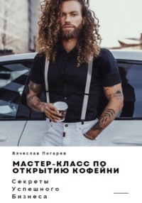 Мастер-класс по открытию кофейни. Секреты успешного бизнеса - Вячеслав Пигарев