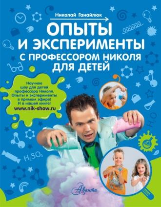 Опыты и эксперименты с профессором Николя для детей - Николай Ганайлюк