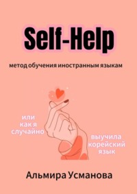 «Self-Help» метод обучения иностранным языкам, или Как я случайно выучила корейский язык!, аудиокнига Альмиры Усмановой. ISDN69609244