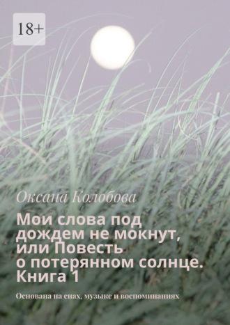 Мои слова под дождем не мокнут, или Повесть о потерянном солнце Книга 1. Основана на снах, музыке и воспоминаниях, аудиокнига Оксаны Колобовой. ISDN69609400