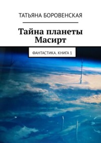 Тайна планеты Масирт. Фантастика. Книга 1, аудиокнига Татьяны Боровенской. ISDN69609469