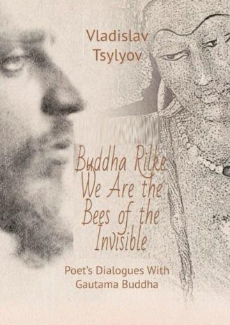Buddha Rilke: «We – are the bees of the Invisible». Poet’s dialogues with Gautama Buddha - Vladislav Tsylyov