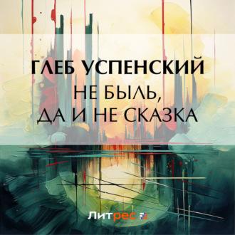 Не быль, да и не сказка, audiobook Глеба Ивановича Успенского. ISDN69610201