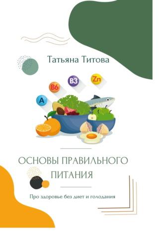 Основы правильного питания. Про здоровье без диет и голодания, audiobook Татьяны Титовой. ISDN69611833
