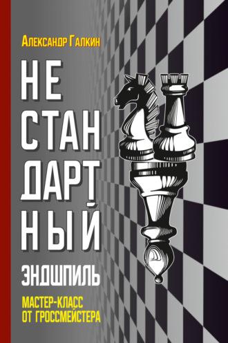 Нестандартный эндшпиль. Мастер-класс от гроссмейстера - Александр Галкин