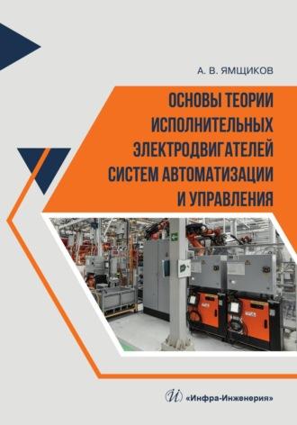Основы теории исполнительных электродвигателей систем автоматизации и управления - Алексей Ямщиков