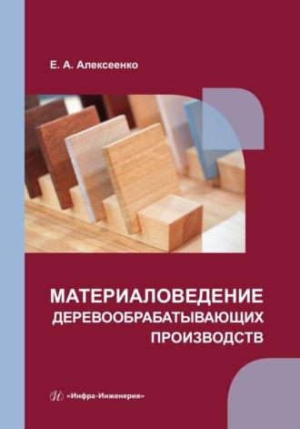 Материаловедение деревообрабатывающих производств - Елена Алексеенко