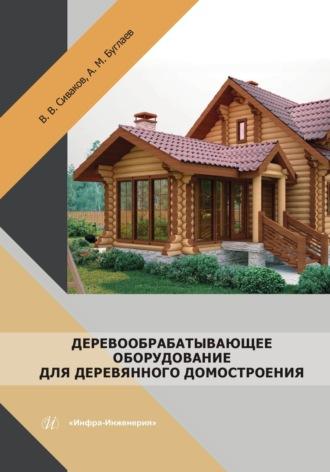 Деревообрабатывающее оборудование для деревянного домостроения - Анатолий Буглаев