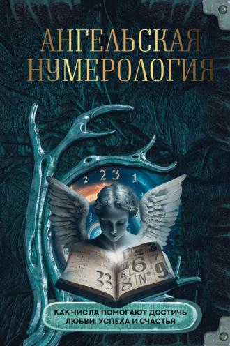 Ангельская нумерология. Как числа помогают достичь любви, успеха и счастья - О. Яблокова