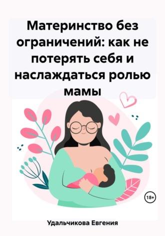 Материнство без ограничений: как не потерять себя и наслаждаться ролью мамы, аудиокнига Евгении Аркадиевны Удальчиковой. ISDN69619633