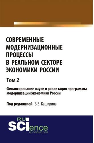 Современные модернизационные процессы в реальном секторе экономики России. Том 2 Финансирование науки и реализация программы модернизации экономики России. (Аспирантура, Бакалавриат, Специалитет). Монография., audiobook Валентина Васильевича Каширина. ISDN69624502