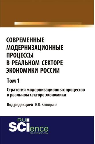 Современные модернизационные процессы в реальном секторе экономики России. Том 1 Стратегия модернизационных процессов в реальном секторе экономики.. Монография