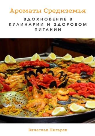 Ароматы Средиземья. Вдохновение в кулинарии и здоровом питании - Вячеслав Пигарев