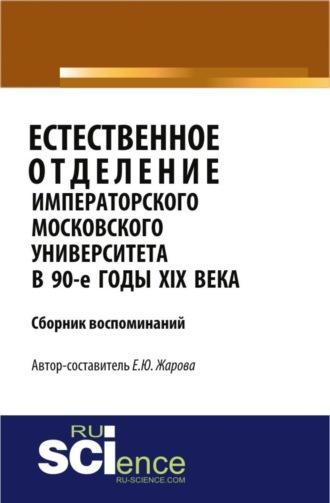 Естественное отделение Императорского Московского университета в 90-е годы XIX века. Сборник воспоминаний. (Бакалавриат). Сборник материалов - Екатерина Жарова