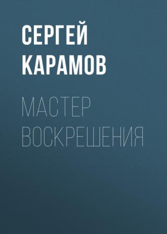 Мастер воскрешения - Сергей Карамов