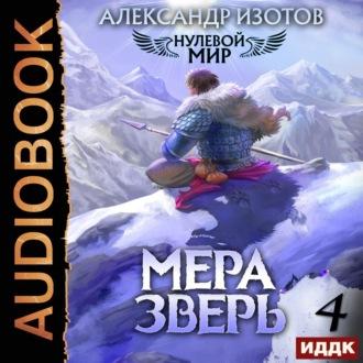 Нулевой мир. Книга 4. Мера зверь, аудиокнига Александра Изотова. ISDN69637153