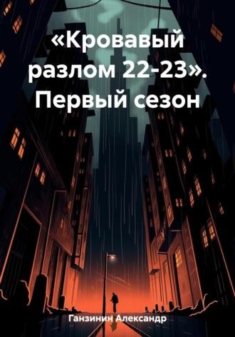 «Кровавый разлом 22-23». Первый сезон, audiobook Александра Ганзинина. ISDN69638260