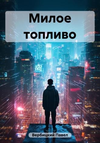 Милое топливо - Павел Вербицкий