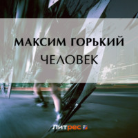 Человек - Максим Горький