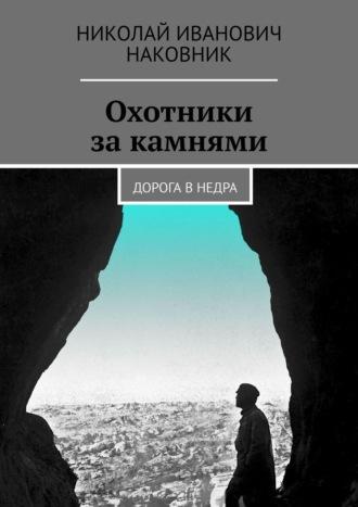 Охотники за камнями. Дорога в недра - Николай Наковник