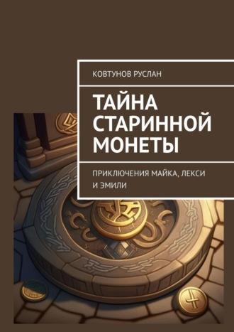 Тайна старинной монеты. Приключения Майка, Лекси и Эмили - Руслан Ковтунов