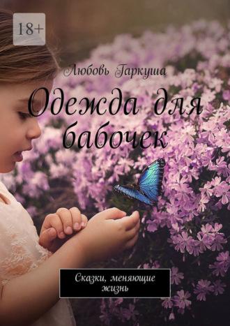 Одежда для бабочек. Сказки, меняющие жизнь, аудиокнига Любови Петровны Гаркуши. ISDN69650764