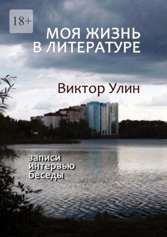 Моя жизнь в литературе. Записи, интервью, беседы, аудиокнига Виктора Улина. ISDN69650914