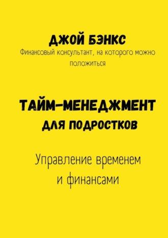 Тайм-менеджмент для подростков. Управление временем и финансами - Джой Бэнкс