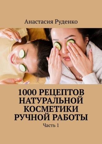 1000 рецептов натуральной косметики ручной работы. Часть 1, audiobook Анастасии Александровны Руденко. ISDN69650959