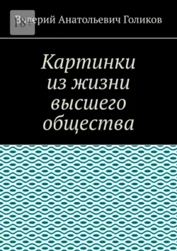 Картинки из жизни высшего общества. Житие мое… - Валерий Голиков