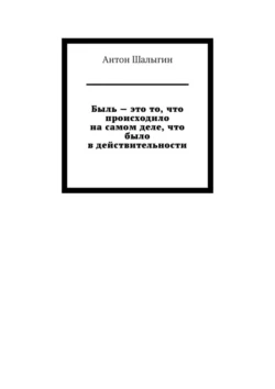 Быль – это то, что происходило на самом деле, что было в действительности - Антон Шалыгин