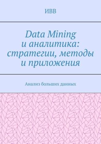 Data Mining и аналитика: стратегии, методы и приложения. Анализ больших данных - ИВВ