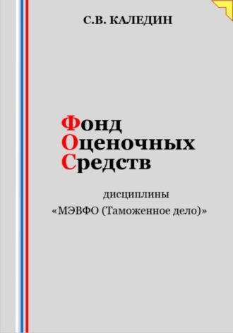 Фонд оценочных средств дисциплины «МЭВФО (Таможенное дело)» - Сергей Каледин