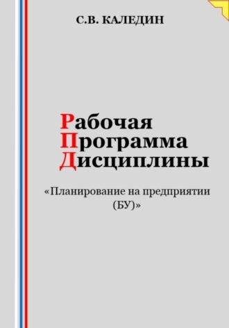 Рабочая программа дисциплины «Планирование на предприятии (БУ)» - Сергей Каледин