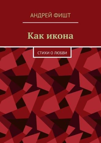 Как икона. Стихи о любви, аудиокнига Андрея Фишта. ISDN69651460